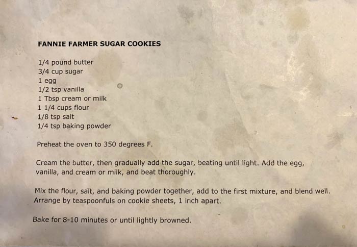 Our family's Fannie Farmer sugar cookie recipe, replete with butter stains. These stains have not yet been dated or authenticated by archaeologists but they likely date to the late 20th and early 21st centuries.