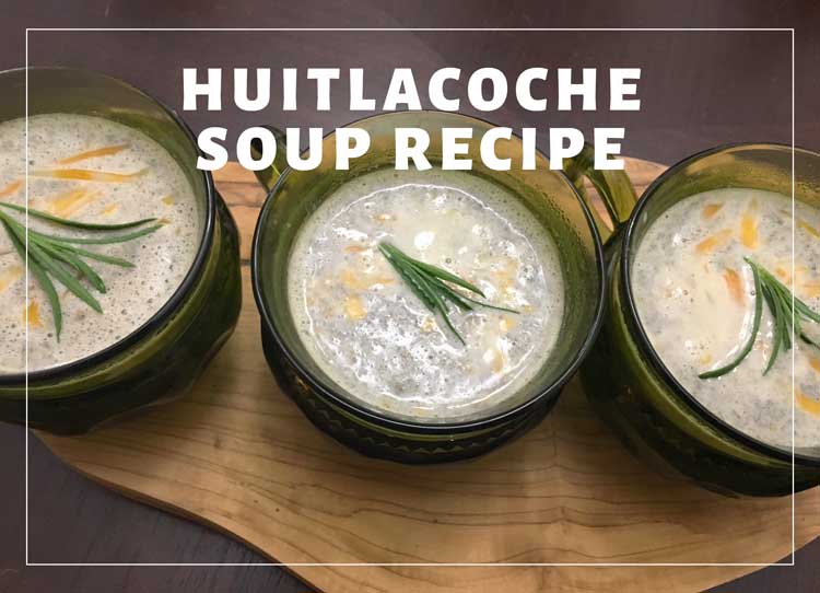 When life gives you corn smut, make huitlacoche soup 